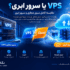 VPS یا سرور ابری؛ کدام بهتر است؟ (مقایسه کامل 1405)
