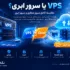 VPS یا سرور ابری؛ کدام بهتر است؟ (مقایسه کامل 1405)
